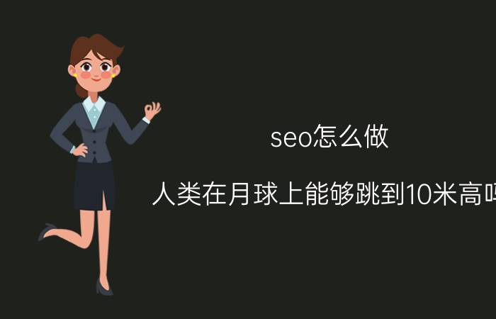 seo怎么做 人类在月球上能够跳到10米高吗？为什么？